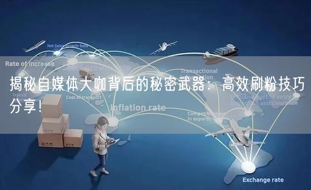 揭秘自媒体大咖背后的秘密武器：高效刷粉技巧分享！