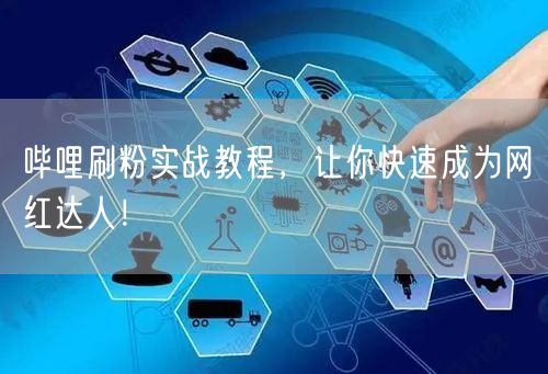 哔哩刷粉实战教程，让你快速成为网红达人！
