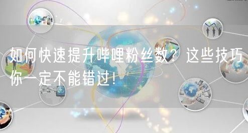 如何快速提升哔哩粉丝数？这些技巧你一定不能错过！