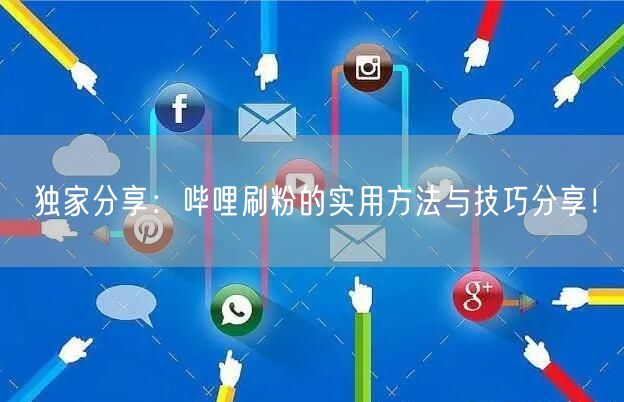 独家分享：哔哩刷粉的实用方法与技巧分享！