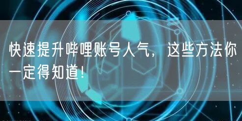 快速提升哔哩账号人气，这些方法你一定得知道！