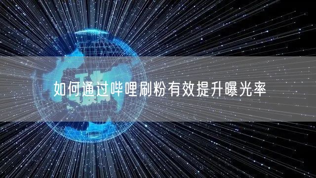 如何通过哔哩刷粉有效提升曝光率