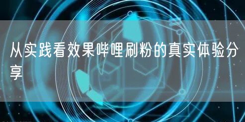 从实践看效果哔哩刷粉的真实体验分享