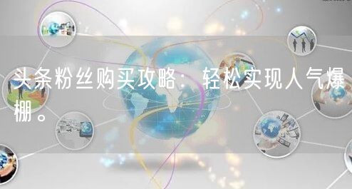 头条粉丝购买攻略：轻松实现人气爆棚。