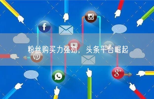 粉丝购买力强劲，头条平台崛起