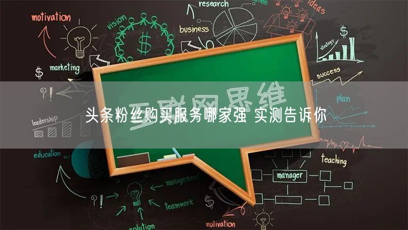 头条粉丝购买服务哪家强 实测告诉你