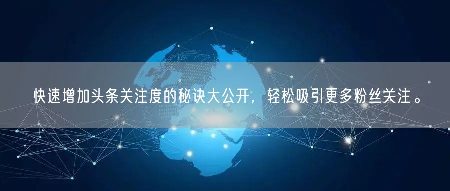 快速增加头条关注度的秘诀大公开，轻松吸引更多粉丝关注。