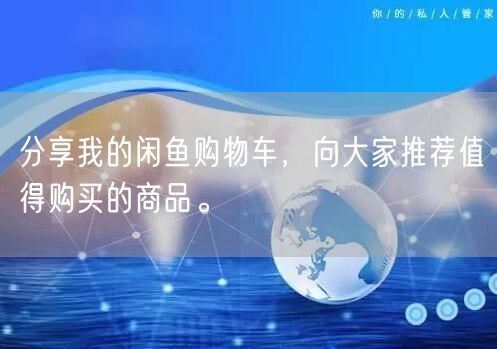 分享我的闲鱼购物车，向大家推荐值得购买的商品。