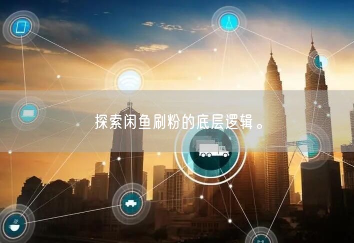 探索闲鱼刷粉的底层逻辑。