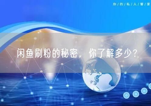 闲鱼刷粉的秘密，你了解多少？