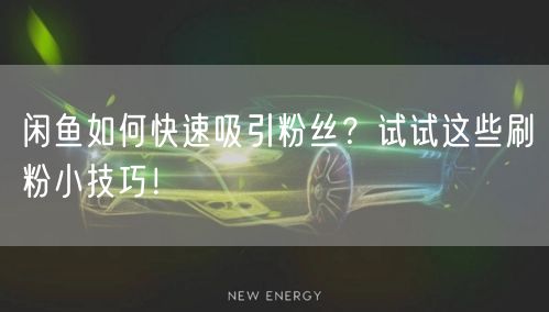 闲鱼如何快速吸引粉丝？试试这些刷粉小技巧！