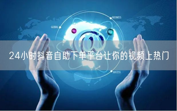 24小时抖音自助下单平台让你的视频上热门