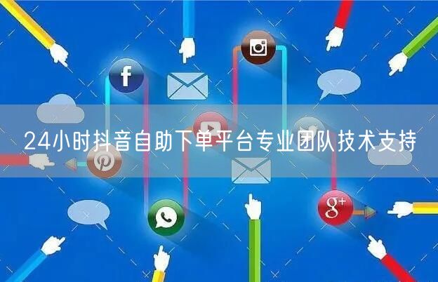 24小时抖音自助下单平台专业团队技术支持