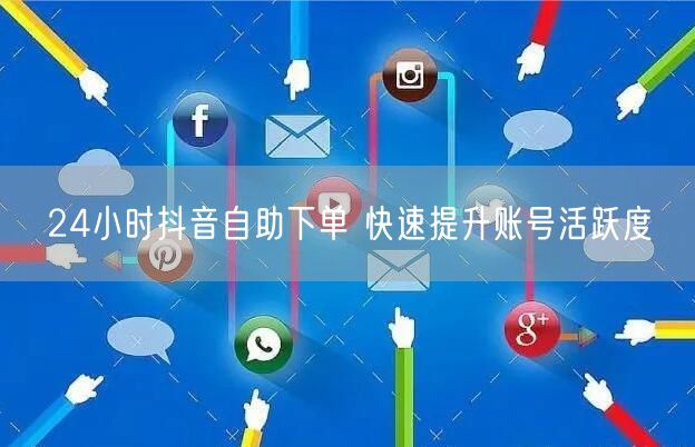 24小时抖音自助下单 快速提升账号活跃度