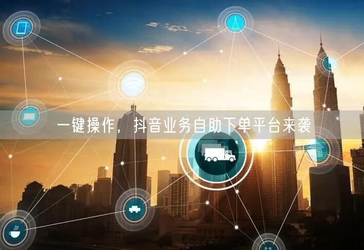 一键操作，抖音业务自助下单平台来袭
