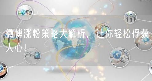 微博涨粉策略大解析，让你轻松俘获人心！