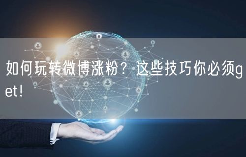 如何玩转微博涨粉？这些技巧你必须get！