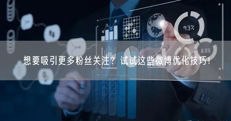 想要吸引更多粉丝关注？试试这些微博优化技巧！