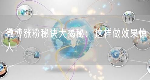 微博涨粉秘诀大揭秘：这样做效果惊人！