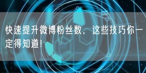 快速提升微博粉丝数，这些技巧你一定得知道！