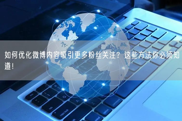 如何优化微博内容吸引更多粉丝关注？这些方法你必须知道！
