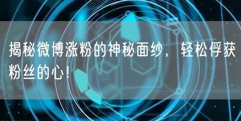揭秘微博涨粉的神秘面纱，轻松俘获粉丝的心！