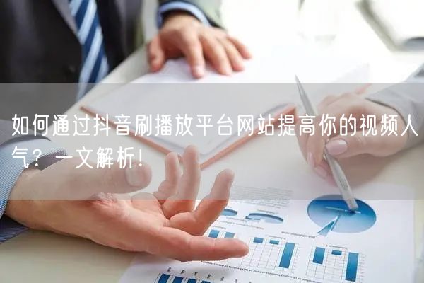 如何通过抖音刷播放平台网站提高你的视频人气？一文解析！