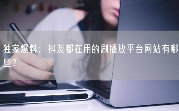 独家爆料：抖友都在用的刷播放平台网站有哪些？