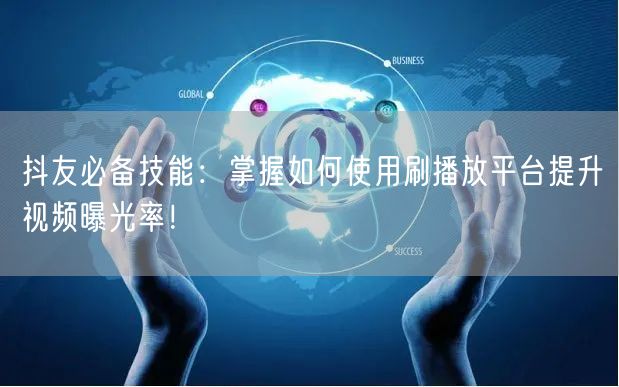 抖友必备技能：掌握如何使用刷播放平台提升视频曝光率！