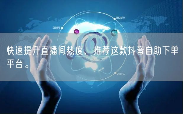 快速提升直播间热度，推荐这款抖音自助下单平台。