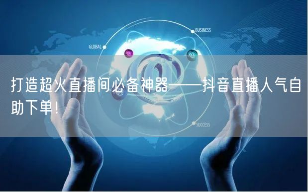 打造超火直播间必备神器——抖音直播人气自助下单！