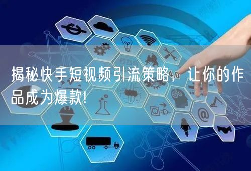 揭秘快手短视频引流策略,让你的作品成为爆款!