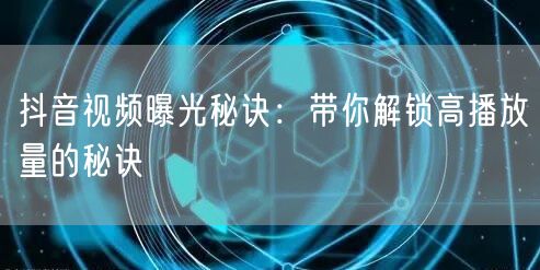 抖音视频曝光秘诀：带你解锁高播放量的秘诀