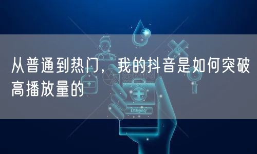 从普通到热门，我的抖音是如何突破高播放量的