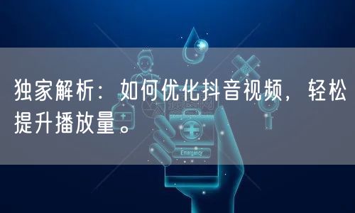 独家解析：如何优化抖音视频，轻松提升播放量。