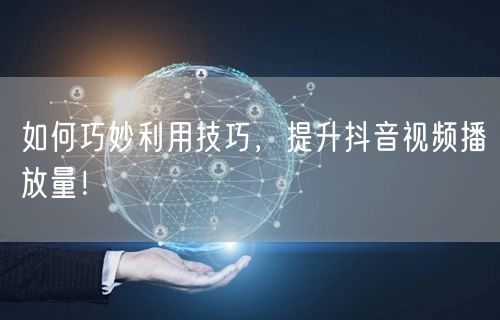 如何巧妙利用技巧，提升抖音视频播放量！