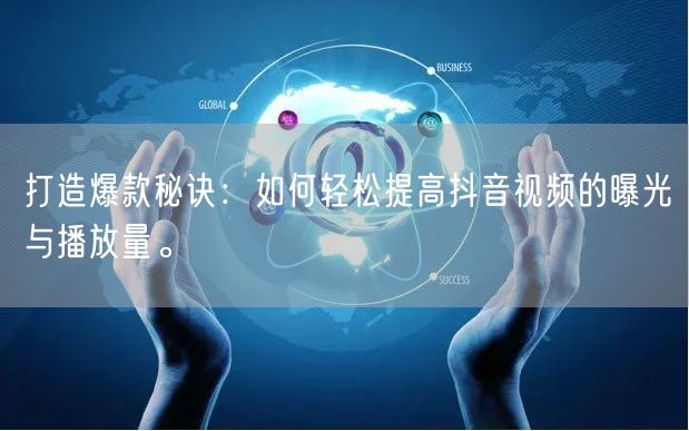 打造爆款秘诀：如何轻松提高抖音视频的曝光与播放量。