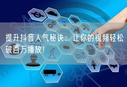 提升抖音人气秘诀：让你的视频轻松破百万播放！