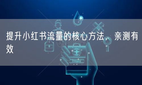 提升小红书流量的核心方法，亲测有效