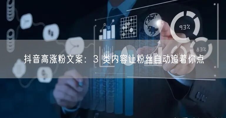 抖音高涨粉文案：3 类内容让粉丝自动追着你点