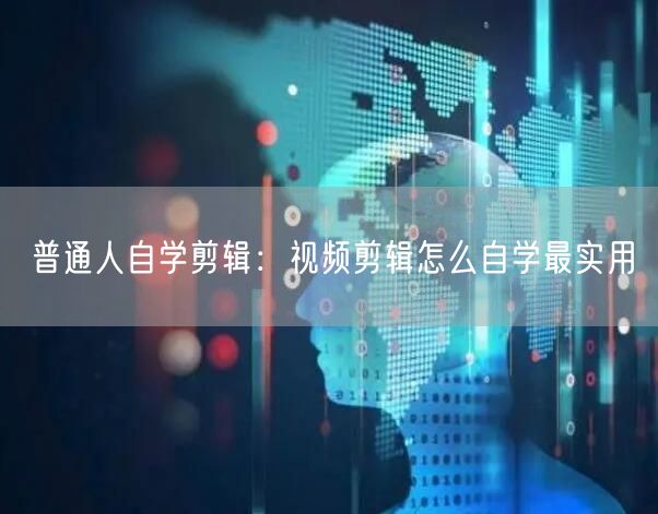 普通人自学剪辑：视频剪辑怎么自学最实用